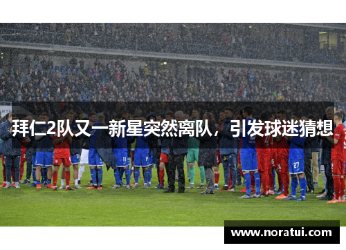 拜仁2队又一新星突然离队，引发球迷猜想