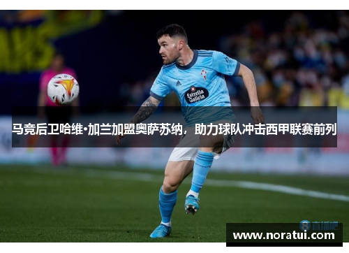 马竞后卫哈维·加兰加盟奥萨苏纳，助力球队冲击西甲联赛前列